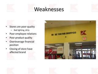 Weaknesses
• Stores are poor quality
– Bad lighting, dirty
• Poor employee relations
• Poor product quality
• Overleverage financial
position
• Closing of store have
affected brand
 