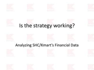 Is the strategy working?
Analyzing SHC/Kmart’s Financial Data
 