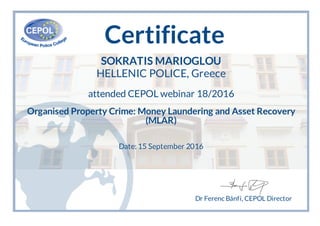 Certificate
SOKRATIS MARIOGLOU
HELLENIC POLICE, Greece
attended CEPOL webinar 18/2016
Organised Property Crime: Money Laundering and Asset Recovery
(MLAR)
Date: 15 September 2016
Dr Ferenc Bánfi, CEPOL Director
 