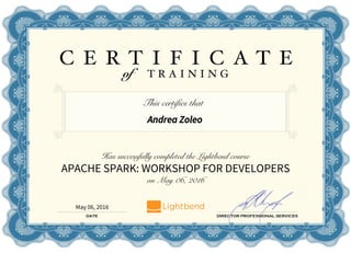 Andrea Zoleo
May 06, 2016
This certifies that
Has successfully completed the Lightbend course
APACHE SPARK: WORKSHOP FOR DEVELOPERS
on May 06, 2016
 