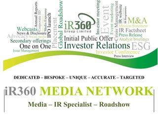 DEDICATED – BESPOKE – UNIQUE – ACCURATE – TARGETED
iR360 MEDIA NETWORK
Media – IR Specialist – Roadshow
 