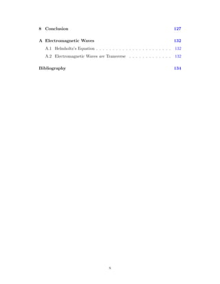 8 Conclusion 127
A Electromagnetic Waves 132
A.1 Helmholtz’s Equation . . . . . . . . . . . . . . . . . . . . . . . 132
A.2 Electromagnetic Waves are Transverse . . . . . . . . . . . . . 132
Bibliography 134
x
 