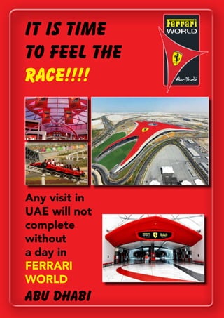 IT IS TIME
TO FEEL THE
RACE!!!!
Any visit in
UAE will not
complete
without
a day in
FERRARI
WORLD
Abu Dhabi
 