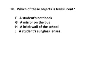 30. Which of these objects is translucent?
F A student’s notebook
G A mirror on the bus
H A brick wall of the school
J A student’s sunglass lenses
 