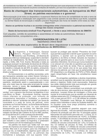 As montadoras nos falam de “crise”... Mentira! Acumulam fortunas com suas empresas em todo o mundo e querem
operários escravos nos impondo as piores condições de trabalho, por isso nos suspendem e nos demitem!
Basta de chantagem das transnacionais automotrizes, os banqueiros de Wall
Street, os patrões escravistas e o governo!
Reincorporação já de todos os despedidos e suspensos! Abertura dos livros de contabilidade de toda a rama da
produção! Ocupação e estatização sem pagamento e sob controle operário de toda fábrica que feche, suspenda
ou demita! Basta de terceirização e trabalho precário! Repartição das horas de trabalho entre todas as mãos
disponíveis!
Abaixo as paritárias truchas e os acordos entreguistas entre a burocracia e a patronal escravista de
entrega das nossas conquistas!
Basta de burocracia sindical! Fora Pignaneli, a Verde e seus intimidadores do SMATA!
Com piquetes, comitês de autodefesa e assembleias em todas as automotrizes, fábricas e
estabelecimentos, conquistemos uma...
COORDENADORA DE LUTA!
Imponhamos a Greve Geral!
A sublevação dos explorados do Brasil deve impulsionar o combate de todos os
trabalhadores do MERCOSUL!
a Argentina, a Volkswagen, General
NMotors, Peugeot, Renault, IVECO,
Gestamp, Lear, Kromberg... em dezenas de
autopeças e fábricas metalúrgicas: suspendem e demitem
milhares de trabalhadores. No Brasil este panorama se
repete, a Volks, GM, Ford, Scania, Mercedes e todas as
autopeças avançam na demissão de dezenas de milhares
e na ﬂexibilização trabalhista, com aumento das jornadas
de trabalho e redução de até 50% do salário, produzindo
com uma maioria de trabalhadores terceirizados sem
direito a nada.
As transnacionais e os patrões escravistas, junto
aos banqueiros parasitas que ontem ﬁzeram fortunas e
bilhões de dólares de lucro, hoje querem nos despedir e
nos suspender para produzir o mesmo mas com menos
operários, redobrando assim a superexploração e com
isso uma maior taxa de mais-valia arrancada de nossos
músculos, nervos e ossos. As montadoras querem
escravos em suas fábricas!
As montadoras bateram “recordes de produção e
vendas” com o governo dos Kirchner na Argentina e com
Lula-Dilma no Brasil... Acumularam fortunas impondo
ritmos infernais na produção, com milhares de
companheiros lesionados e mutilados, e operários
perdendo a vida em “acidentes de trabalho” por causa da
voracidade e a sede de lucros da patronal, como
aconteceu na Ford de Pacheco, na Zona Norte de Buenos
Aires em janeiro deste ano; ou com operários
desesperados que se suicidam nas fábricas como
aconteceu com Pedro Souza da Silva, que se suicidou no
vestiário da GM de São Caetano do Sul no ABC paulista,
em 25 de abril de 2013, ante a ameaça de demissão.
E agora suspendem e demitem em massa
deixando mais de 15.000 companheiros e suas famílias
sem trabalho e sem salário na Argentina; e pretendem
fazer o mesmo com 20 mil metalúrgicos no Brasil.
Os patrões nos dizem que “estão mal”. Em seus
jornais de imprensa anunciam baixas na produção e nas
vendas. Mas tudo é um engano, para nos chantagear e
para que nós, os trabalhadores, sejamos quem ceda em
nossos interesses. Deste modo, as patronais das
montadoras e autopeças, com sua suposta “crise”,
buscam se proteger pelo decreto “Preventivo de Crise”
(que permite suspender e demitir quem quiserem ne como
quiserem), e acordar com os governos Kirchner na
Argentina e da Dilma no Brasil, isenções de impostos e
todo tipo de garantia para os seus lucros, o mesmo que
subsídios milionários. Os únicos que nunca recebem nada
e os colocam em crise são os operários que perdem seu
trabalho e sua fonte de renda. Para os operários não
houve e nem haverá uma só lei que possa frear esta
ofensiva da patronal, por mais que os parlamentários da
FIT (Argentina) e os dirigentes do PSTU e PSOL (Brasil)
sigam empenhados em fazer nós acreditarmos nessa
falácia.
Os arrogantes capitalistas e abutres imperialistas,
acreditam que os operários não podem dar conta de seus
planos e negócios. Estão muito equivocados. Sabemos
que estão reestruturando toda sua produção em grande
escala para multiplicar suas ﬁnanças.
Desde o México aumentaram sua produção com
mão de obra escrava, para exportá-la ao mercado norte-
americano. Levaram linhas de montagem a China para
montar lá os automóveis que se vendem por dezenas de
milhões nesse país (22,12 milhões de carros produzidos –
14% a mais que em 2013 – e 21,98 milhões de unidades
vendidas). Transladam suas fábricas de montagem a
países como Indonésia e outros do Sudeste Asiático. Até
no Equador (uma nova praça produtiva) aumenta a
produção de automóveis.
E os patrões e gerentes seguem com suas
lágrimas de crocodilo... mas nós operários descobrimos os
números da produção que têm nos 10 principais países
fabricantes de automóveis para este ano: 1) China, 22,12
milhões de veículos (crescimento de 14,8%). 2) Estados
Unidos, 11,04 milhões de veículos (crescimento de 6,9%).
3) Japão, 9,6 milhões de veículos. 4) Alemanha, 5,7
milhões de veículos (crescimento de 1,2%). 5) Coréia do
Sul, 4,5 milhões de veículos. 6) Índia, 3,8 milhões de
veículos. 7) Brasil, 3,7 milhões de veículos (crescimento
de 9,9%). 8) México, 3,0 milhões de veículos (crescimento
de 1,7%). 9) Tailândia, 2,5 milhões de veículos
(crescimento de 4,3%). 10) Canadá, 2,3 milhões de
veículos.
| 7
 