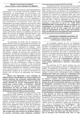 Abaixo a burocracia sindical!
Fora a Verde e seus valentões do SMATA!
NaArgentina, ante esta nova onda de demissões e
suspensões, o burocrata Pignanelli (SMATA) está
negociando as suspensões, as demissões e as
“demissões voluntárias”. Aceita recortes de salário dos
suspensos até em 35% (como na Peugeot). Com seus
valentões pressionam todos. Com os delegados e
valentões da Verde, recorria a todas as linhas de produção
das montadoras na Argentina para dizer aos
trabalhadores que deviam organizar uma marcha contra
“a luta dos operários da Gestamp” pois esta seria “a causa
de futuras demissões e suspensões”. Estes pelegos
tiraram uma declaração assinada por dezenas de
Comissões Internas (Ford, Volkswagen, Toyota, entre
outras) chamando a reprimir os operários que lutam em
defesa de sua fonte de trabalho; repetindo assim o que
fazia a burocracia do SMATA nos anos 70, quando
entregou dezenas de operários e delegados (como na
Ford e na Mercedes Benz) às bandas fascistas da Triple
A.
Os burocratas da Verde não se cansaram de
lançar calúnias contra as organizações de esquerda e os
lutadores que apoiam os trabalhadores e suas demandas.
Também falaram da “dignidade do trabalho”, estes
mesmos seguidores da Verde que nunca trabalharam e
não sabem o que é estar uma só hora na produção.
Anunciaram “proteger as famílias dos operários das
montadoras”, quando não representam ninguém, porque
são odiados pela maioria dos operários metalúrgicos; por
isso não puderam ganhar um só trabalhador para suas
marchas e ações contra os operários da Gestamp. Não
obstante, a FIT (ver requadro) se negou a chamar a
organizar uma luta centralizada a todos os setores
combativos para dar um exemplo a esta burocracia
pelega, e libertar os operários metalúrgicos, ao priorizar as
negociações no Ministério do Trabalho e a intervenção de
seus parlamentários no Congresso da Nação
apresentando projetos de lei contra as demissões em
acordo com os blocos de deputados dos partidos
patronais.
Basta! Fora Pignanelli e seus valentões do
SMATA!Abaixo a Verde!Abaixo os corpos orgânicos e
podres estatutos dos sindicatos regimentados pela
“Lei de associações Proﬁssionais”! Fora as mãos do
estado patronal de nossas organizações! Que os
burocratas voltem todos a trabalhar! 165.000
operários do grêmio não os reconhecemos!
Assembleias de base em todas as plantas para
desconhecer todas as Comissões Internas e Corpos
de Delegados da Verde! Não nos representam!
A burocracia do SMATA não está sozinha. Junto
com Caló da UOM, Martínez da UOCRA e Yasky da
CTERA-CTA defendem o governo Kirchiner. Enquanto a
burocracia de Moyano, Barrionuevo e Michelli querem
roubar as forças da paralisação de 10/04 para colocar-nos
aos pés – como ﬁcou demonstrado na marcha da Praça de
Maio do dia 14/05 – dos políticos patronais opositores. E
todos juntos pelegaram todas as lutas dos explorados
contra a catástrofe que é o governo Kirchiner e dos
banqueiros de Wall Street que nos fazem viver assim.
Com esses traidores a frente de nossos sindicatos
não se pode lutar mais! Abaixo as paritárias falsas e
os acordos assinados pelos dirigentes vendidos!
Fora a burocracia sindical da CGT e da CTA!
O problema de tirar a burocracia tornou-se crucial
para o destino de toda luta. Se pode barrar a burocracia,
posto que sua “força” no devém da base operária que a
odeia, senão que vem do dinheiro e da sustentação que
lhes dão a patronal e o governo de turno que administra os
negócios do conjunto da burguesia. Mas para isso
necessitamos colocar no movimento todas energias da
base operária, conquistar a democracia operária e lutar
para que todo o corpo de delegados que não lute vá
embora de nossas plantas. Os explorados do Brasil
marcam o caminho ao grito de “NÃO NOS
REPRESENTAM” combatendo nas ruas e largando as
mobilizações da burocracia pelega da CUT e os
aristocratas do PT de Lula. Lugar aos que lutam!
Lugar às assembleias de base! Lugar aos piquetes
para nos defendermos dos pistoleiros da burocracia e
das forças repressivas do estado patronal!
CONGRESSO OPERÁRIO NACIONAL DE
LUTA! Para organizar um Plano de Luta e abrir o
caminho para a Greve Geral!
As comissões internas de Lear, os delegados
combativos da UOM, SMATA, SUTNA, a Lista 2 da VW de
Córsoba, os trabalhadores de Valeo, os demitidos da
Gestamp e Kromberg; os operários da Kraft, Pepsico e
todos os que vêm lutando contra os planos escravistas e
carcereiros da Kirchiner, têm toda a autoridade para
chamar um Congresso Operário Nacional para centralizar
todos os que lutam. De todas fábricas, não importa a
proﬁssão ou categoria que os trabalhadores tenham,
necessitamos unir já os trabalhadores efetivos,
contratados, suspensos e demitidos para impor
nossa própria democracia e derrotar a burocracia
sindical.
Os operários da FIT devem impedir que sua
direção siga os submetendo a política de colaboração de
classes no parlamento da burguesia, e conseguir que
todas organizações operárias e estudantis combativas
estejam a serviço desta impostergável tarefa. A classe
operária deve fazer seu o grito de “a libertação dos
trabalhadores será obra dos próprios trabalhadores”!
Necessitamos acabar com as palavras e passar
ao feitos e ações comuns, coordenando as
assembleias, os piquetes e a paralisação em todas as
plantas de onde as Comissões Internas e os Corpos
de Delegados combativos foram arrancados pela
burocracia. Isto não só ajudará qualquer um que saia a
lutar, e nos colocará nas melhores condições para libertar
os companheiros de Las Heras condenados a cadeia e
prisão perpétua, para libertar os presos políticos de
Corral de Bustos, a Esteche e Lescano de Quebracho,
e para libertar os mais de 7.000 companheiros
processados; senão que também aterroriza a patronal e
seu governo. Pois os banqueiros de Wall Street têm pavor
que os operários nos coordenemos em um organismo
independente para desenvolver uma luta política de
massas contra os capitalistas. Sabem que se fazemos
isto, volta o fantasma do “Cordobazo”, “As
Coordenadoras interfabris dos anos 70” e a luta
revolucionária de 2001 com seu grito de
independência de classe e de ruptura aberta com a
patronal de “Que vão todos, que não ﬁque nenhum”,
que os ameaçou com tirar-lhes tudo. Isso é o que
| 9
 