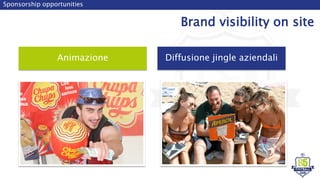 Animazione
Sponsorship opportunities
Brand visibility on site
Diffusione jingle aziendali
 