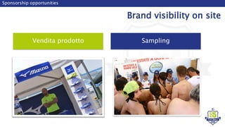Vendita prodotto
Sponsorship opportunities
Brand visibility on site
Sampling
 