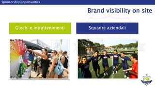 Giochi e intrattenimenti
Sponsorship opportunities
Brand visibility on site
Squadre aziendali
 