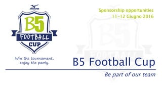 Sponsorship opportunities
11-12 Giugno 2016
B5 Football Cup
Be part of our team
Win the tournament,
enjoy the party.
 