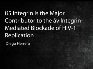 ß5 Integrin Is the Major
Contributor to the åv Integrin-
Mediated Blockade of HIV-1
Replication
Diego Herrera
 