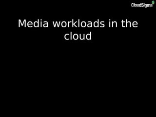 Media workloads in the
cloud
 