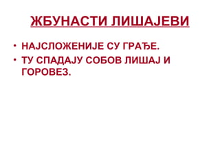 ЖБУНАСТИ ЛИШАЈЕВИ
• НАЈСЛОЖЕНИЈЕ СУ ГРАЂЕ.
• ТУ СПАДАЈУ СОБОВ ЛИШАЈ И
ГОРОВЕЗ.
 