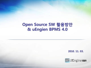 Open Source SW 활용방안
  & uEngien BPMS 4.0




                  2010. 11. 03.
 