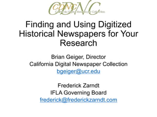 Finding and Using Digitized
Historical Newspapers for Your
Research
Brian Geiger, Director
California Digital Newspaper Collection
bgeiger@ucr.edu
Frederick Zarndt
IFLA Governing Board
frederick@frederickzarndt.com
 