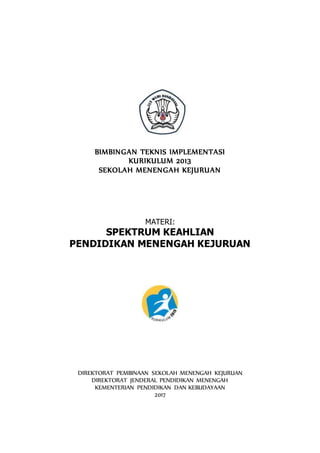 BIMBINGAN TEKNIS IMPLEMENTASI
KURIKULUM 2013
SEKOLAH MENENGAH KEJURUAN
MATERI:
SPEKTRUM KEAHLIAN
PENDIDIKAN MENENGAH KEJURUAN
DIREKTORAT PEMBINAAN SEKOLAH MENENGAH KEJURUAN
DIREKTORAT JENDERAL PENDIDIKAN MENENGAH
KEMENTERIAN PENDIDIKAN DAN KEBUDAYAAN
2017
 