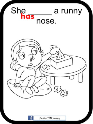 She _____ a runny
nose.
has