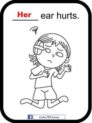 _____ ear hurts.Her