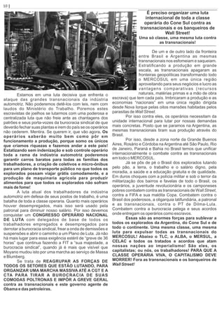 Estamos em uma luta decisiva que enfrenta o
ataque das grandes transnacionais da indústria
automotriz. Não poderemos detê-los com leis, nem com
laudos do Ministério do Trabalho. Poremos estes
escravistas de joelhos se lutarmos com uma poderosa e
centralizada luta que não freie ante as chantagens dos
patrões e seus porta-vozes da burocracia sindical de que
deverão fechar suas plantas e irem do país se os operários
não cederem. Mentira. Se querem ir, que vão agora. Os
operários saberão muito bem como pôr em
funcionamento a produção, porque somo os únicos
que criamos riquezas e fazemos andar a este país!
Estatizando sem indenização e sob controle operário
toda a rama da indústria automotriz poderemos
garantir carros baratos para todas as famílias dos
trabalhadores, a criação de coletivos e micro-ônibus
para um plano de transporte público no que todos os
explorados possam viajar grátis comodamente, e a
produção de maquinaria agrícola para produzir
alimentos para que todos os explorados não sofram
mais de fome!
A luta atual dos trabalhadores da indústria
automotriz em defesa de seus postos de trabalho, é uma
batalha de toda a classe operaria. Quanto mais operários
houver desempregados, mais isso será usado pela
patronal para diminuir nosso salário. Por isso devemos
conquistar um CONGRESSO OPERÁRIO NACIONAL
DE LUTA com delegados de base de todos os
trabalhadores empregados e desempregados para
derrotar a burocracia sindical, frear a onda de demissões e
suspensões e abrir o caminho a um Plano de Luta. Já não
há mais lugar para essa exigência estéril de “greve de 36
horas” que continua fazendo a FIT a “sua majestade, a
burocracia sindical”, quando já é mais que visível que
Moyano mudou isto por uma marcha ao serviço de Massa
e Blumberg.
Se trata de REAGRUPAR AS FORÇAS DE
TODOS OS SETORES QUE ESTÃO LUTANDO, PARA
ORGANIZAR UMA MARCHA MASSIVA ATÉ A CGT E A
CTA PARA TIRAR A BUROCRACIA DE SUAS
COMODAS POLTRONAS E IMPÔR A GREVE GERAL
contra as transnacionais e este governo agente de
Obama e das petroleiras.
É preciso organizar uma luta
internacional de toda a classe
operária do Cone Sul contra as
transnacionais e os banqueiros de
Wall Street!
Uma só classe, uma mesma luta contra
as transnacionais!
De um e de outro lado da fronteira
entre Brasil e Argentina as mesmas
transnacionais nos esfomeiam e saqueiam.
Estratiﬁcando a produção em grande
escala, as transnacionais apagaram as
fronteiras geopolíticas transformando todo
o MERCOSUL em uma única região
aproveitando para seus negócios e lucro as
vantagens comparativas (recursos
naturais, matérias primas e a mão de obra
escrava) que tem cada país. Imbricaram a produção e as
economias “nacionais” em uma única região dirigida
desde Nova Iorque pelas oitos mansões habitadas pelos
parasitas de Wall Street.
Por isso contra eles, os operários necessitam da
unidade internacional para lutar por nossas demandas
mais concretas. Posto que se paramos na Argentina, as
mesmas transnacionais tiram sua produção através do
Brasil.
Por isso, desde a zona norte da Grande Buenos
Aires, Rosário e Córdoba na Argentina até São Paulo, Rio
de Janeiro, Paraná e Bahia no Brasil temos que uniﬁcar
internacionalmente o combate contra as transnacionais
em todo o MERCOSUL.
Já se pôs de pé o Brasil dos explorados lutando
pelo pão, a terra, o trabalho e o salário digno, pela
moradia, a saúde e a educação gratuita e de qualidade.
Em duros choques com a polícia militar e sob o terror da
militarização dos bairros e favelas de todo o Brasil, os
operários, a juventude revolucionária e os camponeses
pobres combatem contra as transnacionais de Wall Street,
contra a FIFA e sua maldita Copa. Combatem contra o
Brasil dos poderosos, a oligarquia latifundiária, a patronal
e as transnacionais, contra o PT de Dilma-Lula.
Combatem contra a burocracia pelega e seus acordos
onde entregam os operários como escravos.
Essas são as enormes forças para sublevar a
todos os explorados da Argentina, do Cone Sul e de
todo o continente. Uma mesma classe, uma mesma
luta para expulsar todas as transnacionais do
MERCOSUL! Abaixo o TLC, o ALBA, o MERSUL, a
CELAC e todos os tratados e acordos que atam
nossas nações ao imperialismo! São eles, os
capitalistas; ou nós, os trabalhadores! PARA QUE A
CLASSE OPERÁRIA VIVA, O CAPITALISMO DEVE
MORRER! Fora as transnacionais e os banqueiros de
Wall Street!
10 | Página
 