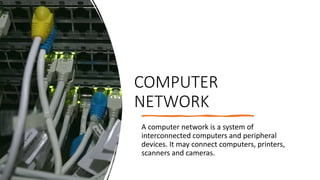 COMPUTER
NETWORK
A computer network is a system of
interconnected computers and peripheral
devices. It may connect computers, printers,
scanners and cameras.
 