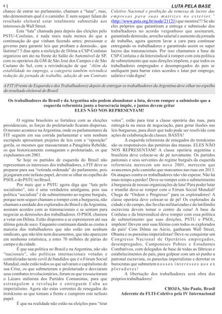 4 | Página
chance de entrar no parlamento, chamam a “lutar”, mas,
não demonstram qual é o caminho. E nem sequer falam do
resultado eleitoral estar totalmente submetido aos
interessesdeWallStreet.
Esta “luta” chamada para depois das eleições pelo
PSTU-Conlutas, é nada mais nada menos do que a
continuação do que vinham fazendo antes; pressionar o
governo para garantir leis que proíbam a demissão.. que
lástima!! 5 dias após a reeleição de Dilma a CSP-Conlutas
organizou um ato na frente do Salão do Automóvel de SP,
com os operários da GM de São José dos Campos e de São
Caetano do Sul, com a reivindicação de que “Além da
estabilidade no emprego, a categoria também reivindica
redução da jornada de trabalho, adoção de um Contrato
Coletivo Nacional e proibição da remessa de lucros das
empresas para suas matrizes no exterior.”
( ) que mentira!!! Se sãohttp://www.pstu.org.br/node/21121
eles próprios que garantiram a entrega e submissão dos
trabalhadores no acordo vergonhoso que assinaram,
garantindo demissão, arrocho salarial e aumento da jornada
de trabalho, agora querem lavar a cara para continuar
entregando os trabalhadores e garantindo assim os super
lucros das transnacionais. Por isso chamamos a base da
CSP-Conlutas e da Intersindical à romper com esta política
de submetimento que suas direções impõem, e que todos os
trabalhadores empregados e desempregados do país se
uniﬁquem para barrar estes acordos e lutar por emprego,
salárioevidadigna!
LUTA PELA BASE
AFIT(Frente de Esquerda e dos Trabalhadores) depois de entregar os trabalhadores daArgentina deve olhar no espelho
do resultadoeleitoraldo Brasil
Os trabalhadores do Brasil e da Argentina não podem abandonar a luta, devem romper a submissão que a
esquerda reformista junto a burocracia impõe, e juntos devem gritar
ELES NÃO NOS REPRESENTAM!
O regime brasileiro se fortalece com as eleições
presidenciais, as forças do proletariado ﬁcaram dispersas.
O mesmo acontece naArgentina, onde os parlamentares da
FIT seguem em sua corrida parlamentar e sem nenhum
escrúpulo apresentam projetos de leis com a “oposição”
gorila, os mesmos que massacraram a Patagônia Rebelde,
os que historicamente esmagaram o proletariado, os que
expulsamosem2001.
Se hoje os partidos de esquerda do Brasil não
representam os interesses dos trabalhadores, o FIT deve se
preparar para sua “retirada ordenada” do parlamento, pois
já jogaram este nefasto papel, devem se olhar no espelho do
PSOLedoPSTU no Brasil.
Por mais que o PSTU agora diga que “luta pelo
socialismo”, isto é uma verdadeira amálgama, pois sua
política “socialista” é de submetimento ao regime burguês,
porque nem sequer chamam a romper com a burguesia, não
chamam a unidade dos explorados do Brasil e daArgentina,
assinam acordos com as transnacionais e se sentam para
negociar as demissões dos trabalhadores. O PSOL chamou
a votar em Dilma. Estão dispostos a se espremerem até sua
última gota de suco. Enquanto continuam dando as costas à
maioria dos trabalhadores que não estão em nenhum
sindicato, que não têm nem documentos, que não aparecem
em nenhuma estatística, a estes 70 milhões de párias do
campoedacidade.
É que sua política no Brasil e na Argentina, não são
“nacionais”, são políticas internacionais votadas e
centralizadas neste covil de bandidos que é o Fórum Social
Mundial, onde estão todos os que salvaram o capitalismo de
sua Crise, os que submeteram o proletariado e desviaram
seus combates revolucionários, foram os que ressuscitaram
o Lázaro stalinista dos Partidos Comunistas, para que
estrangulem a revolução e entreguem Cuba ao
imperialismo. Agora são estas correntes de renegados do
trotskismo as que tomam a frente e cumprem este nefasto
papel.
É que na realidade não estão na eleições para “tirar
votos”, estão para tirar a classe operária das ruas, para
entregá-la na mesa de negociação, para gerar ilusões nas
leis burguesas, para dizer que tudo pode ser resolvido com
açõesdecolaboraçãodeclasses.BASTA!
A esquerda reformista de renegados do trotskismo
são os responsáveis das penúrias das massas. ELES NÃO
NOS REPRESENTAM! A classe operária argentina e
brasileira deve colocar-se de pé novamente. Os partidos
patronais e seus serventes do regime burguês da esquerda
reformista merecem um novo 2001, merecem que
avancemos pelo caminho que marcamos nas ruas em 2013.
Os ataques contra os trabalhadores não vão esperar. Não há
mais tempo a perder! Deve-se romper com o submetimento
à burguesia de nossas organizações de luta! Para poder lutar
e triunfar deve-se romper com o Fórum Social Mundial!
Chega de “Ordem e Progresso” para os exploradores! A
classe operária deve colocar-se de pé! Os explorados da
cidade e do campo, das favelas militarizadas e do latifúndio
escravista devem tomar o centro da cena! A base da
Conlutas e da Intersindical deve romper com essa política
de submetimento que suas direções, PSTU e PSOL,
impõem! Devem unir suas ﬁleiras com todos os explorados
do país! Com Dilma ou Aécio, ganharam Wall Street,
Obama e os parasitas imperialistas! Deve-se conquistar um
Congresso Nacional de Operários empregados,
desempregados, Camponeses Pobres e Estudantes
Combativos, com delegados de base de todas as fábricas e
estabelecimentos do país, para golpear com um só punho a
patronal escravista, os parasitas imperialistas e derrotar os
burocratas que submetem n o s s o s i n t e r e s s e s a o s e x
ploradores !
A libertação dos trabalhadores será obra dos
próprios trabalhadores!
CROJA, São Paulo, Brasil
Aderente da FLTI-Coletivo pela IV Internacional
 