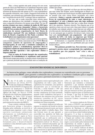 | 11
Mas, a classe operária não pode começar do zero nesta
guerra de classe que Wall Street e os capitalistas lançaram contra
o proletariado e os explorados do mundo. O combate de 2013
terminou de desmascarar não apenas ao PT e seus sustentadores
da esquerda reformista, mas a toda a burguesia bolivariana do
continente, que esfomeia aos explorados latino-americanos com
seu “socialismodoséculoXXI” eentregaCubaaocapitalismo.
Por isso, não se pode retroceder deste enorme passo
adiante que determinou com claridade o inimigo, que durante
anos a esquerda reformista o fez passar como aliado. Por isso: É
preciso retomar nas ruas o combate de junho de 2013 para
conquistar todas nossas demandas! Abaixo a burocracia
sindical! Fora as mãos do Estado e do Ministério doTrabalho
escravista de nossas organizações de luta! Basta de
sindicalismo nacional! Por um sindicato revolucionário
único do Brasil a Argentina de São Paulo a córdoba! Nós
trabalhadoresnos organizamoscomoqueremos!
É preciso voltar a traçar o caminho que a classe operária,
com os metalúrgicos a frente, marcaram nos anos 70-80: Deve-se
conquistar comitês de operários de empregados e
desempregados, de sem tetos e estudantes combativos, de
camponeses pobres e trabalhadores agrícolas! Deve-se
conquistar comitês de abastecimento! É preciso conquistar a
unidade das ﬁlas operárias e dos explorados! Abaixo o
imposto sindical!
Fora as mãos do Estado burguês das organizações
operárias! Os trabalhadores se organizam como querem!
Não há mais tempo para perder, os ataques atuais só preanunciam
que a patronal pretende aprofundar ainda mais as condições de
superexploração e miséria da classe operária e dos explorados da
cidadeedo campo.
É claro que a patronal vai dizer que não tem dinheiro e
que suas contas não fecham, assim chantageiam no Brasil e na
Argentina, ao passo que fazem lucros recordes superexplorando
no mundo com suas várias ﬁliais instaladas nos cinco
continentes. Abaixo o segredo comercial! Que mostrem os
livros de contabilidade de todo o ramo siderúrgico e
metalúrgico! Aí está o dinheiro para não haja nenhuma
suspensão e demissão. Ficou claro que a culpa desta situação
não é dos operários. Sejamos sinceros. Nas riquezas que só os
operários criam com seu suor está a base para reduzir a jornada
de trabalho sem redução salarial, e para lutar por um salário ao
nível do custo de vida indexado mensalmente segundo a inﬂação.
E se nos ameaçam que os patrões vão deixar o país, temos que
lutar pela nacionalização sem pagamento sob controle
operário da GM e de todas as empresas que fechem,
suspendam ou demitam.Queos capitalistaspaguem a crise!
A burocracia e a esquerda reformista em vez de nos
preparar para a guerra, estão nos ajoelhando para que contem
nossas cabeças.
Não podemos permitir isso. Para derrotar o ataque
patronal é preciso atacar a propriedade dos capitalistas, e
isso signiﬁca que eles paguem “sua” crise e não os
trabalhadores!
CROJA, SP, Brasil
Aderente da FLTI-Coletivo pela IV Internacional
o dia 15 de julho as centrais
Nsindicais da China ACFTU
(União dos Sindicatos Chineses),
da África do Sul COSATU (Congresso Sul
Africanos de Sindicatos) e FEDUSA
(Federação dos Trabalhadores Unidos da
África do Sul), da Rússia FNPR
(Federação dos Sindicatos Independentes
da Rússia), da Índia CITU (Central
Sindical da Índia) e do Brasil: CTB,
CGTB, CUT, FS, UGT e NCST
participaramdoencontrodos BRICS.
Essas centrais sindicais dirigidas
pela burocracia pelega e fura-greve,
dirigidas pelos stalinistas, ao invés de se
uniﬁcarem para organizar e unir a classe
operária continuam submetendo
abertamente os trabalhadores aos
governos dos BRICS e agora ao Novo
Banco de Desenvolvimento recentemente
criado, legitimando-o como uma
ferramenta para o desenvolvimento
econômico e uma alternativa para a classe
trabalhadora.
Nessa cúpula está a central
Também compõe o Novo Banco de
Desenvolvimento a burocracia da China,
que garantiu a maior superexploração com
maquiladoras em todo o país, onde o
capitalismo foi restaurado, com operários
desesperados que se suicidavam na
FoxConn, e assim ﬁcaram a 180° dos
combates do proletariado escravo e das
revoltas camponesas da China profunda,
atuando como verdadeiros fura-greves e
defensores dos interesses dos escravistas
mandarins vermelhos do PC, sócios
menores das transnacionais imperialistas
instaladasnaChinarestaurada.
As centrais sindicais da índia que
jogaram os operários da Suzuki no cárcere
sob a ameaça de pena de morte, por terem
lutado por salário e trabalho digno. Eles
não ﬁzeram mais do que garantir a
escravidão dos operários da Índia nas
maquiladoras das transnacionais,
impedindo que se uniﬁcassem com o
combate dos explorados do Camboja e de
Bangladesh.sindical da Rússia, essa
burocracia contrarrevolucionária que dá
as costas aos operários de Donbass, para
que o FMI e os lacaios do imperialismo de
Kiev massacrem os operários da Ucrânia e
tenham o caminho livre para avançar
sobre os explorados da Rússia. Essa
burocracia que sustentou a restauração
capitalista e que defende abertamente
Putin, esse capanga do imperialismo, que
armou até os dentes o chacal Al-Assad
para que massacre na Síria, que garante os
melhores negócios para as transnacionais
na Europa, e que hoje de forma aberta
pactua com Merkel e Obama para
escravizar Ucrânia e massacrar a classe
operária.
As centrais sindicais da África do
Sul, como a COSATU, que garantiram o
saqueio dos recursos naturais e quando os
mineiros de Marikana se sublevaram,
foram assassinados pela polícia do CNA
com o aval dessa central sindical pelega e
fura-greve. E se hoje os mineiros de
Marikana continuam em por em pé na luta
e brigam por uniﬁcar seus combates a
nível internacional junto ao proletariado
negro e escravizados pelas transnacionais
imperialistas do mundo é apesar e na
contramãodos dirigentesdaCOSATU.
E as centrais sindicais do Brasil,
que entregaram e entregam todas as
conquistas dos trabalhadores e que foram
ENCONTRO SINDICAL DOS BRICS
As burocracias pelegas, como adendos dos exploradores, avançam na centralização com os governos
antioperários dos BRISC, para garantir a submissão dos explorados e as melhores condições para o saqueio
e superexploração para a patronal escravista e o imperialismo
 