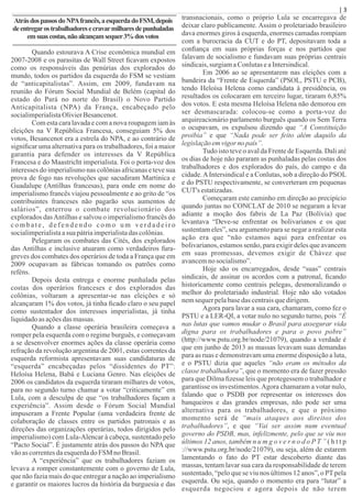 | 3
AtrásdospassosdoNPAfrancês,aesquerdadoFSM,depois
deentregarostrabalhadoresecravarmilharesdepunhaladas
emsuascostas,nãoalcançamsequer3%dosvotos
Quando estourava A Crise econômica mundial em
2007-2008 e os parasitas de Wall Street ﬁcavam expostos
como os responsáveis das penúrias dos explorados do
mundo, todos os partidos da esquerda do FSM se vestiam
de “anticapitalistas”. Assim, em 2009, fundavam na
reunião do Fórum Social Mundial de Belém (capital do
estado do Pará no norte do Brasil) o Novo Partido
Anticapitalista (NPA) da França, encabeçado pelo
socialimperialistaOlivierBesancenot.
Com esta cara lavada e com a nova roupagem iam às
eleições na V República Francesa, conseguiam 5% dos
votos, Besancenot era a estrela do NPA, e ao contrário de
signiﬁcar uma alternativa para os trabalhadores, foi a maior
garantia para defender os interesses da V República
Francesa e do Maastricht imperialista. Foi o porta-voz dos
interesses do imperialismo nas colônias africanas e teve sua
prova de fogo nas revoluções que sacudiram Martinica e
Guadalupe (Antilhas francesas), para onde em nome do
imperialismo francês viajou pessoalmente e ao grito de “os
contribuintes franceses não pagarão seus aumentos de
salários”, enterrou o combate revolucionário dos
explorados dasAntilhas e salvou o imperialismo francês do
c o m b a t e , d e f e n d e n d o c o m o u m v e r d a d e i r o
socialimperialistaasua pátriaimperialistadas colônias.
Pelegaram os combates das Cités, dos explorados
das Antilhas e inclusive atuaram como verdadeiros fura-
greves dos combates dos operários de toda a França que em
2009 ocupavam as fábricas tomando os patrões como
reféns.
Depois desta entrega e enorme punhalada pelas
costas dos operários franceses e dos explorados das
colônias, voltaram a apresentar-se nas eleições e só
alcançaram 1% dos votos, já tinha ﬁcado claro o seu papel
como sustentador dos interesses imperialistas, já tinha
liquidadoasaçõesdas massas.
Quando a classe operária brasileira começava a
romper pela esquerda com o regime burguês, e começavam
a se desenvolver enormes ações da classe operária como
refração da revolução argentina de 2001, estas correntes da
esquerda reformista apresentavam suas candidaturas de
“esquerda” encabeçadas pelos “dissidentes do PT”:
Heloísa Helena, Babá e Luciana Genro. Nas eleições de
2006 os candidatos da esquerda tiraram milhares de votos,
para no segundo turno chamar a votar “criticamente” em
Lula, com a desculpa de que “os trabalhadores façam a
experiência”. Assim desde o Fórum Social Mundial
impuseram a Frente Popular (uma verdadeira frente de
colaboração de classes entre os partidos patronais e as
direções das organizações operárias, todos dirigidos pelo
imperialismo) com Lula-Alencar à cabeça, sustentado pelo
“Pacto Social”. É justamente atrás dos passos do NPA que
vãoascorrentesdaesquerdado FSM noBrasil.
A “experiência” que os trabalhadores faziam os
levava a romper constantemente com o governo de Lula,
que não fazia mais do que entregar a nação ao imperialismo
e garantir os maiores lucros da história da burguesia e das
transnacionais, como o próprio Lula se encarregava de
deixar claro publicamente. Assim o proletariado brasileiro
dava enormes giros à esquerda, enormes camadas rompiam
com a burocracia da CUT e do PT, depositavam toda a
conﬁança em suas próprias forças e nos partidos que
falavam de socialismo e fundavam suas próprias centrais
sindicais,surgiamaConlutaseaIntersindical.
Em 2006 ao se apresentarem nas eleições com a
bandeira da “Frente de Esquerda” (PSOL, PSTU e PCB),
tendo Heloísa Helena como candidata à presidência, os
resultados os colocaram em terceiro lugar, tiraram 6,85%
dos votos. E esta mesma Heloísa Helena não demorou em
ser desmascarada: colocou-se como a porta-voz do
arquireacionário parlamento burguês quando os Sem Terra
o ocupavam, os expulsou dizendo que “A Constituição
proibia” e que “Nada pode ser feito além daquilo da
legislaçãoemvigornopaís”.
Tudo isto teve o aval da Frente de Esquerda. Dali até
os dias de hoje não pararam as punhaladas pelas costas dos
trabalhadores e dos explorados do país, do campo e da
cidade.AIntersindical e a Conlutas, sob a direção do PSOL
e do PSTU respectivamente, se converteram em pequenas
CUT's estatizadas.
Começaram este caminho em direção ao precipício
quando juntas no CONCLAT de 2010 se negaram a levar
adiante a moção dos fabris de La Paz (Bolívia) que
levantava “Deve-se enfrentar os bolivarianos e os que
sustentam eles”, seu argumento para se negar a realizar esta
ação era que “não estamos aqui para enfrentar os
bolivarianos, estamos senão, para exigir deles que avancem
em suas promessas, devemos exigir de Chávez que
avancemno socialismo”.
Hoje são os encarregados, desde “suas” centrais
sindicais, de assinar os acordos com a patronal, ﬁcando
historicamente como centrais pelegas, desmoralizando o
melhor do proletariado industrial. Hoje não são votados
nemsequerpelabasedas centraisquedirigem.
Agora para lavar a sua cara, chamaram, como fez o
PSTU e a LER-QI, a votar nulo no segundo turno, pois “É
nas lutas que vamos mudar o Brasil para assegurar vida
digna para os trabalhadores e para o povo pobre”
(http://www.pstu.org.br/node/21079), quando a verdade é
que em junho de 2013 as massas levavam suas demandas
para as ruas e demonstravam uma enorme disposição a luta,
e o PSTU dizia que aqueles “não eram os métodos da
classe trabalhadora”, que o momento era de fazer pressão
para que Dilma ﬁzesse leis que protegessem o trabalhador e
garantisse os investimentos.Agora chamaram a votar nulo,
falando que o PSDB por representar os interesses dos
banqueiros e das grandes empresas, não pode ser uma
alternativa para os trabalhadores, e que o próximo
momento será de “mais ataques aos direitos dos
trabalhadores”, e que “Vai ser assim num eventual
governo do PSDB, mas, infelizmente, pelo que se viu nos
últimos 12 anos, também n u m g o v e r n o d o P T ” ( h t t p
://www.pstu.org.br/node/21079), ou seja, além de estarem
lamentando o fato do PT estar descoberto diante das
massas, tentam lavar sua cara da responsabilidade de terem
sustentado, “pelo que se viu nos últimos 12 anos”, o PTpela
esquerda. Ou seja, quando o momento era para “lutar” a
esquerda negociou e agora depois de não terem
 