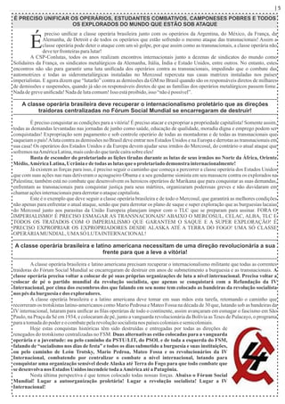| 5
É PRECISO UNIFICAR OS OPERÁRIOS, ESTUDANTES COMBATIVOS, CAMPONESES POBRES E TODOS
OS EXPLORADOS DO MUNDO QUE ESTÃO SOB ATAQUE
É
preciso uniﬁcar a classe operária brasileira junto com os operários da Argentina, do México, da França, da
Alemanha, de Detroit e de todos os operários que estão sofrendo o mesmo ataque das transnacionais! Assim a
classe operária pode deter o ataque com um só golpe, por que assim como as transnacionais, a classe operária não
deveterfronteirasparalutar!
A CSP-Conlutas, todos os anos realizam encontros internacionais junto a dezenas de sindicatos do mundo como
Solidaires da França, os sindicatos metalúrgicos da Alemanha, Itália, Índia e Estado Unidos, entre outros. No entanto, estes
encontros não são para garantir uma luta uniﬁcada dos operários contra as transnacionais, impedindo que o combate das
automotrizes e todas as siderometalúrgicas instaladas no Mercosul repercuta nas casas matrizes instaladas nos países
imperialistas. E agora dizem que “lutarão” contra as demissões da GM no Brasil quando são os responsáveis diretos de milhares
de demissões e suspensões, quando já são os responsáveis diretos de que as famílias dos operários metalúrgicos passem fome.
Nadadegreveuniﬁcada!Nadadelutacomum!Isso estáproibido,isso “nãoépossível”.
A classe operária brasileira deve recuperar o internacionalismo proletário que as direções
traidoras centralizadas no Fórum Social Mundial se encarregaram de destruir!
É preciso conquistar as condições para a vitória! É preciso atacar e expropriar a propriedade capitalista! Somente assim,
todas as demandas levantadas nas jornadas de junho como saúde, educação de qualidade, moradia digna e emprego podem ser
conquistadas! Expropriação sem pagamento e sob controle operário de todas as montadoras e de todas as transnacionais que
saqueiam o país!Aluta contra as demissões no Brasil deve entrar nos Estados Unidos e na Europa e derrotas as transnacionais em
sua casa! Os operários dos Estados Unidos e da Europa devem ajudar seus irmãos do Mercosul, do contrário o atual ataque que
sofremosnaAméricaLatina,maiscedodo quetardecaírasobre eles!
Basta de esconder do proletariado as lições tiradas durante as lutas de seus irmãos no Norte da África, Oriente
Médio,AméricaLatina,Ucrâniaedetodas as lutas que o proletariadodemonstra internacionalmente!
Já existem as forças para isso, é preciso seguir o caminho que começa a percorrer a classe operária dos Estados Unidos
que com suas ações nas ruas detiveram o açougueiro Obama e a seu gendarme sionista em seu massacre contra os explorados na
Palestina; também está no combate que desenvolvem os heroicos operários de Marikana que para conquistar as suas demandas,
enfrentam as transnacionais para conquistar justiça para seus mártires, organizaram poderosas greves e não duvidaram em
chamaraçõesinternacionaisparaderrotaro ataquecapitalista.
Este é o exemplo que deve seguir a classe operária brasileira e de todo o Mercosul, que garantirá as melhores condições
não apenas para enfrentar o atual ataque, senão que para derrotar os plano de saque e super exploração que as burguesias lacaias
do Mercosul junto aos parasitas da União Europeia planejam impor com o TLC que se preparam para assinar. FORA O
IMPERIALISMO! É PRECISO ESMAGAR AS TRANSNACIONAIS! ABAIXO O MERCOSUL, CELAC, ALBA, TLC E
TODOS OS TRATADOS COM O IMPERIALISMO QUE GARANTEM O SAQUE E A SUPER EXPLORAÇÃO! É
PRECISO EXPROPRIAR OS EXPROPRIADORES DESDE ALASKA ATÉ A TERRA DO FOGO! UMA SÓ CLASSE
OPERÁRIAMUNDIAL, UMASÓ LUTAINTERNACIONAL!
A classe operária brasileira e latino americana necessitam de uma direção revolucionária a sua
frente para que a leve a vitória!
A classe operária brasileira e latino americana precisam recuperar o internacionalismo militante que todas as correntes
traidoras do Fórum Social Mundial se encarregaram de destruir em anos de submetimento a burguesia e as transnacionais. A
classe operária precisa voltar a colocar de pé suas próprias organizações de luta a nível internacional. Precisa voltar a
colocar de pé o partido mundial da revolução socialista, que apenas se conquistará com a Refundação da IV
Internacional, por cima dos escombros dos que falando em seu nome tem colocado as bandeiras da revolução socialista
nos pés da burguesia edos exploradores.
A classe operária brasileira e a latino americana deve tomar em suas mãos esta tarefa, retomando o caminho que
recorreram os trotskistas latino-americanos como Mario Pedrosa e Mateo Fossa na década de 30 que, lutando sob as bandeiras da
IV internacional, lutaram para uniﬁcar as ﬁlas operárias de todo o continente, assim avançaram em esmagar o fascismo em São
Paulo, na Praça da Sé em 1934, e colocaram de pé, junto a vanguarda revolucionária da Bolívia asTeses de Pulacayo, o programa
paraatomadado podereo combatepelarevoluçãosocialistanos paísescoloniaisesemicoloniais.
Hoje estas conquistas históricas têm sido destruídas e entregadas por todas as direções de
renegados do trotskismo centralizadas no FSM. Duas alternativas estão colocadas para a vanguarda
operária e a juventude: ou pelo caminho da PSTU/LIT, do PSOL e de toda a esquerda do FSM,
falando de “socialismo nos dias de festa” e todos os dias submetido a burguesia e suas instituições,
ou pelo caminho de León Trotsky, Mario Pedroa, Mateo Fossa e os revolucionários da IV
Internacional, combatendo por centralizar o combate a nível internacional, lutando para
conquistar uma organização sensível desde Alaska até Terra do Fogo para que todo combate que
sedesenvolvanos Estados Unidos incendeietoda aAméricaatéaPatagônia.
Nesta última perspectiva é que temos colocado todas nossas forças. Abaixo o Fórum Social
Mundial! Lugar a autoorganização proletária! Lugar a revolução socialista! Lugar a IV
Internacional!
 