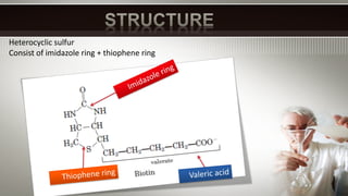 Heterocyclic sulfur
Consist of imidazole ring + thiophene ring
 