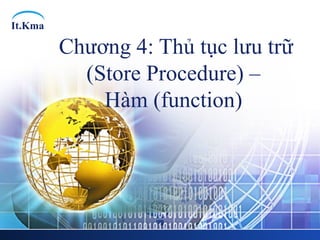 It.Kma
Chương 4: Thủ tục lưu trữ
(Store Procedure) –
Hàm (function)
 