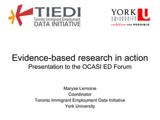 Evidence-based research in action
Presentation to the OCASI ED Forum
Maryse Lemoine
Coordinator
Toronto Immigrant Employment Data Initiative
York University
 