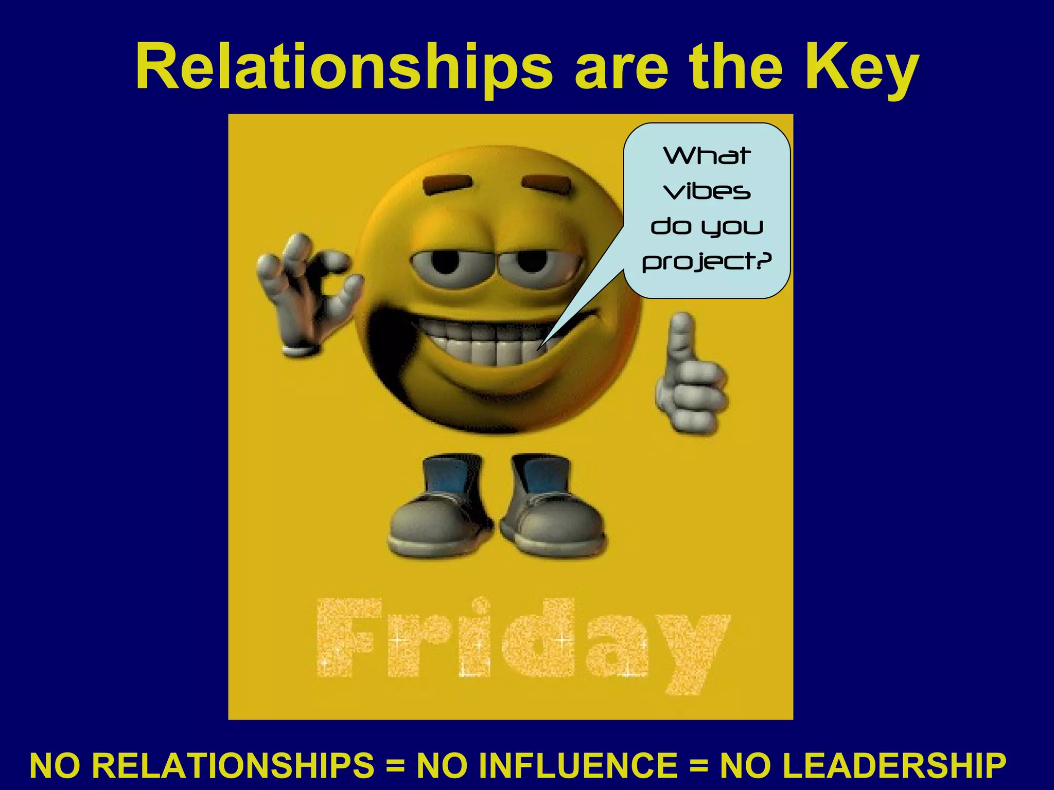 Relationships are the Key NO RELATIONSHIPS = NO INFLUENCE = NO LEADERSHIP What vibes do you project? 