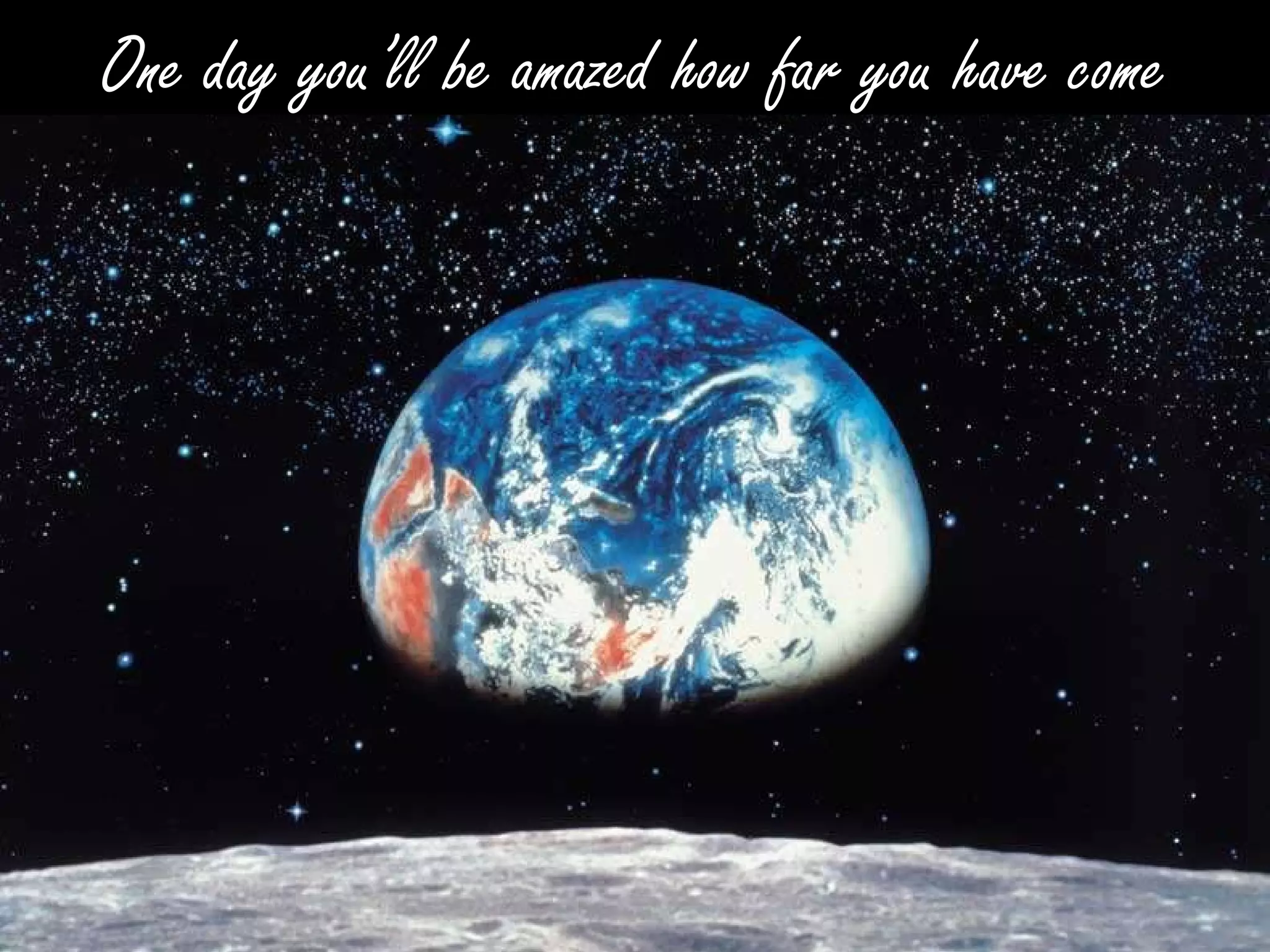 Remember your goals  -  and the wonder of life One day you’ll be amazed how far you have come 