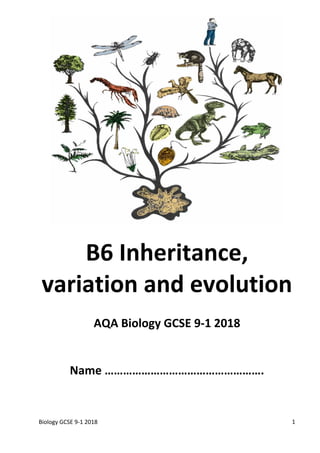 Biology GCSE 9-1 2018 1
B6 Inheritance,
variation and evolution
AQA Biology GCSE 9-1 2018
Name …………………………………………….
 