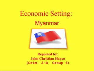 Economic Setting::
Myanmar
Reported by:
John Christian Hayco
(Crim. 2-B, Group 6)
 