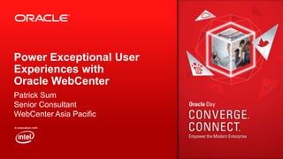 Power Exceptional User
Experiences with
Oracle WebCenter
Patrick Sum
Senior Consultant
WebCenter Asia Pacific

 