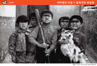 15/50   대박앱의 비밀 = 골목대장 방법롞




               출처 : 사진작가 “김기찬”님 작품 “ 골목 안 풍경”에서
 