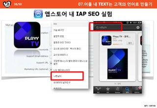 38/50           07.어플 내 TEXT는 고객의 언어로 만들기

        앱스토어 내 IAP SEO 실험




                                      출처 : 내부자료
 