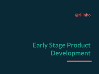 @rilinho
Early Stage Product
Development
 