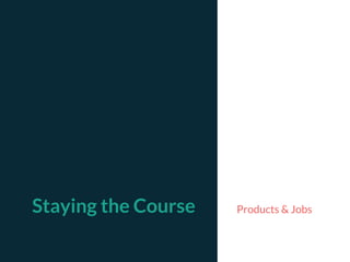 Staying the Course Products & Jobs
 