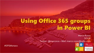 Using Office 365 groups
in Power BI
Marco Russo
SQLBI
Twitter: @marcorus – Mail: marco.russo@sqlbi.com
#SPSMonaco
 