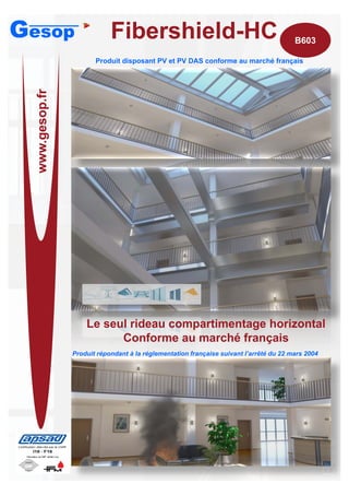 Gesop                        Fibershield-HC                                              B603

                        Produit disposant PV et PV DAS conforme au marché français
       esop.fr


                                                    ·
  www.ge




                     Le seul rideau compartimentage horizontal
                           Conforme au marché français
                 Produit répondant à la réglementation française suivant l’arrêté du 22 mars 2004
                                                                                                    B600
 