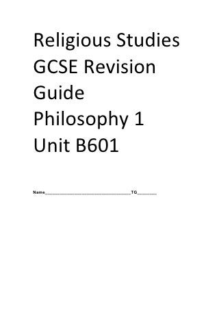 Religious	
  Studies	
  
GCSE	
  Revision	
  
Guide	
  
Philosophy	
  1	
  
Unit	
  B601	
  
	
  
	
  
Name___________________________________TG________




	
  
 