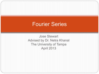 Jose Stewart
Advised by Dr. Netra Khanal
The University of Tampa
April 2013
Fourier Series
 