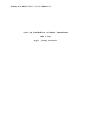 Running head: FEMALE CHILD SEXUAL OFFENDERS 1
Female Child Sexual Offenders: An Adlerian Conceptualization
Devin N. Leivo
Loyola University New Orleans
 