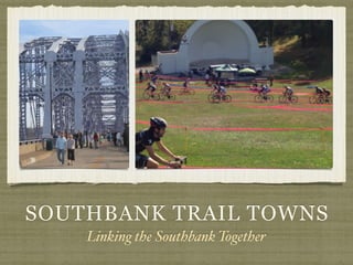 SOUTHBANK TRAIL TOWNS
Linking the Southbank Together
 