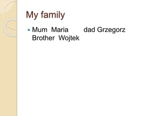My family
Mum Maria dad Grzegorz
Brother Wojtek