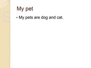 My pet
My pets are dog and cat.