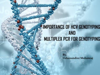 IMPORTANCE OF HCV GENOTYPING
AND
MULTIPLEX PCR FOR GENOTYPING
By,
Ushanandini Mohanraj
 