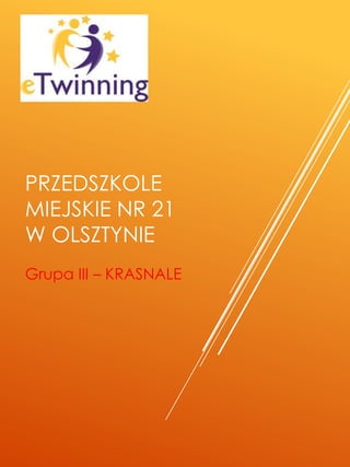 PRZEDSZKOLE
MIEJSKIE NR 21
W OLSZTYNIE
Grupa III – KRASNALE
 